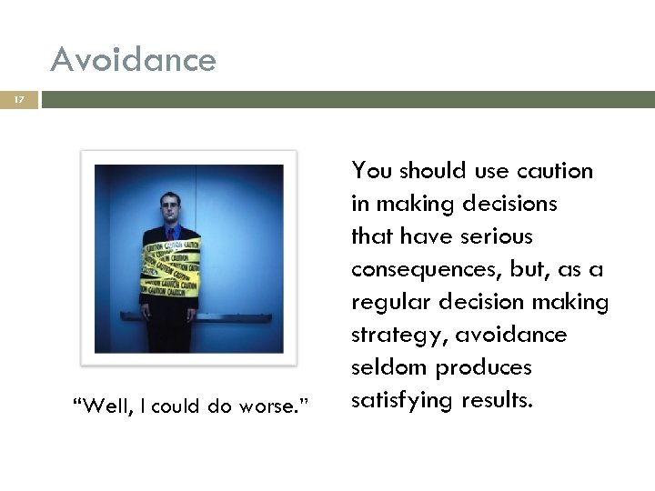 Avoidance 17 “Well, I could do worse. ” You should use caution in making