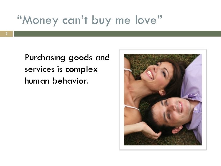 “Money can’t buy me love” 3 Purchasing goods and services is complex human behavior.