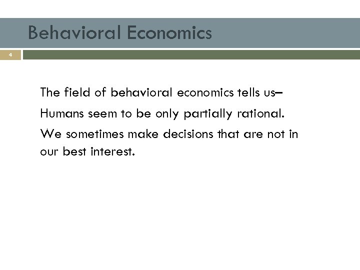 Behavioral Economics 4 The field of behavioral economics tells us– Humans seem to be