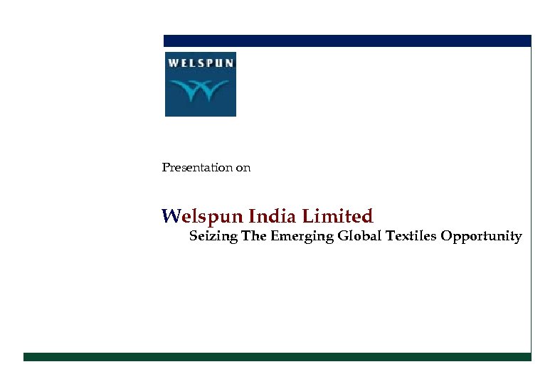 Presentation on Welspun India Limited Seizing The Emerging Global Textiles Opportunity 