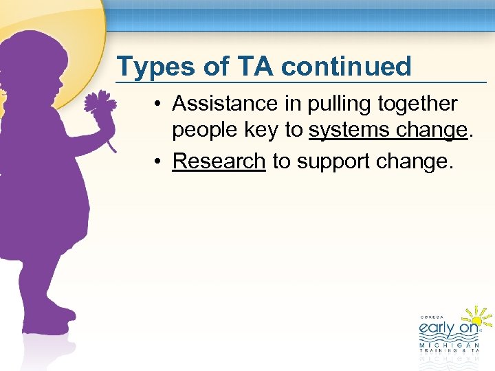 Types of TA continued • Assistance in pulling together people key to systems change.