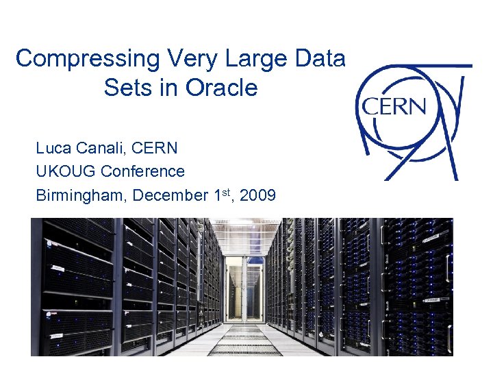 Compressing Very Large Data Sets in Oracle Luca Canali, CERN UKOUG Conference Birmingham, December