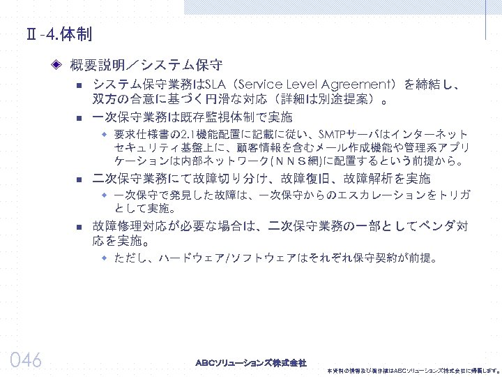 Ⅱ-4. 体制 概要説明／システム保守 n n システム保守業務はSLA（Service Level Agreement）を締結し、 双方の合意に基づく円滑な対応（詳細は別途提案）。 一次保守業務は既存監視体制で実施 w 要求仕様書の 2. 1機能配置に記載に従い、SMTPサーバはインターネット