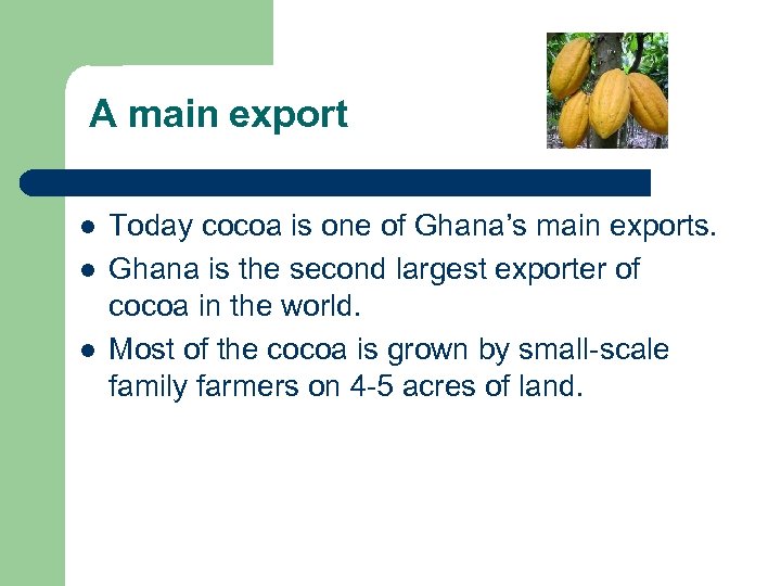 A main export l l l Today cocoa is one of Ghana’s main exports.