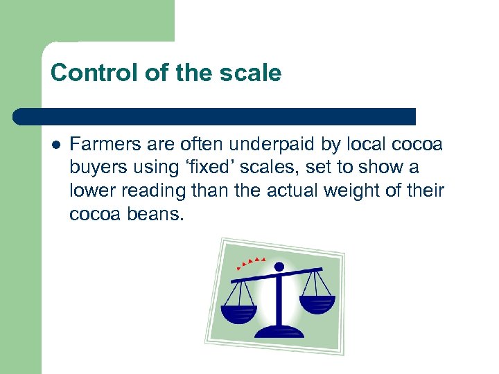 Control of the scale l Farmers are often underpaid by local cocoa buyers using