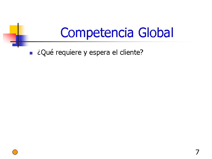 Competencia Global n ¿Qué requiere y espera el cliente? 7 