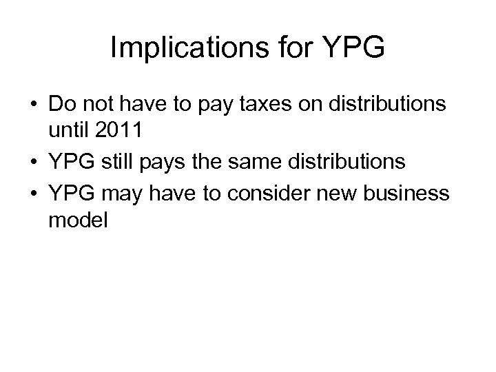 Implications for YPG • Do not have to pay taxes on distributions until 2011