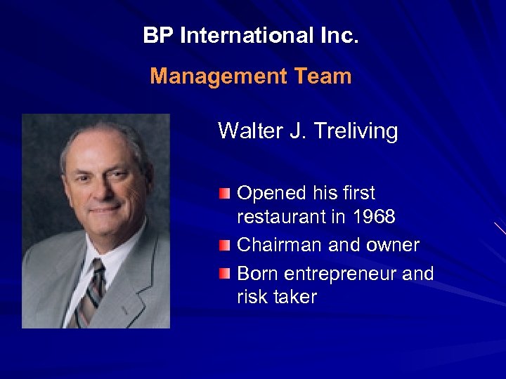 BP International Inc. Management Team Walter J. Treliving Opened his first restaurant in 1968