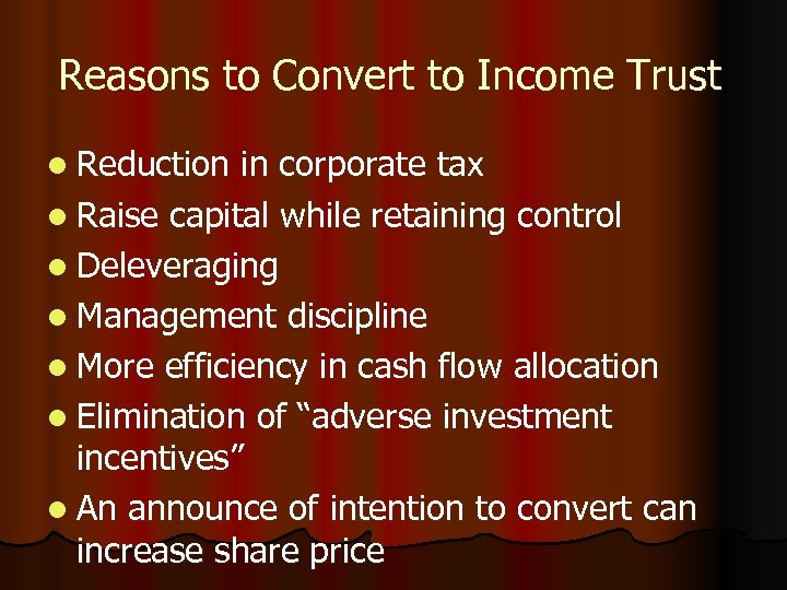 Reasons to Convert to Income Trust l Reduction in corporate tax l Raise capital