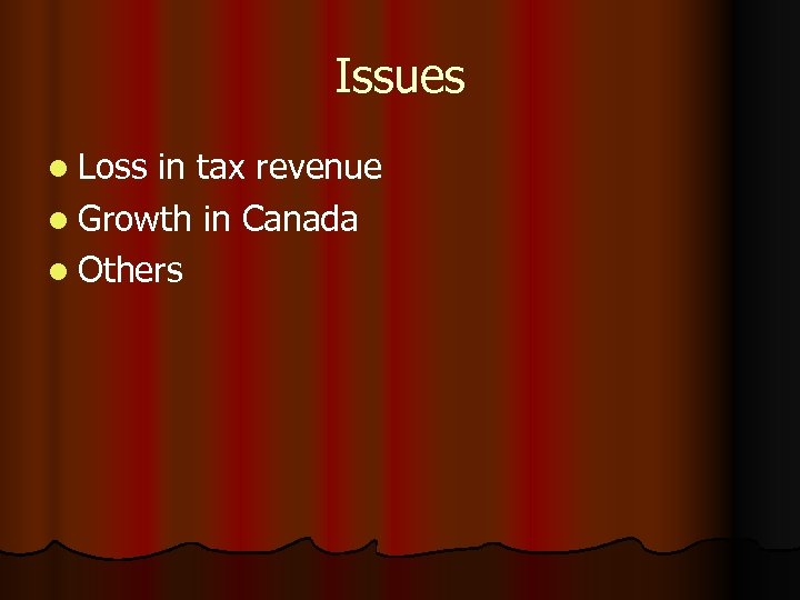 Issues l Loss in tax revenue l Growth in Canada l Others 