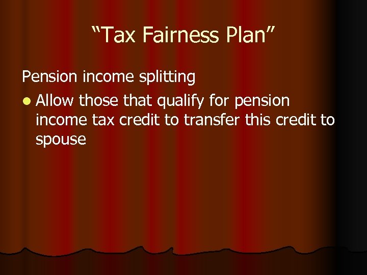 “Tax Fairness Plan” Pension income splitting l Allow those that qualify for pension income