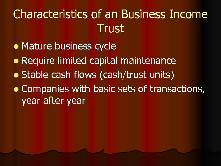 Characteristics of an Business Income Trust l Mature business cycle l Require limited capital