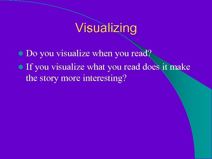 Visualizing l Do you visualize when you read? l If you visualize what you