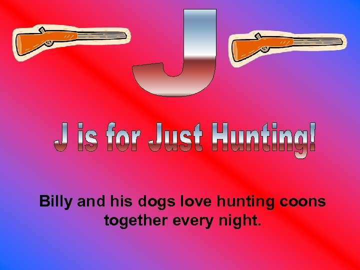 Billy and his dogs love hunting coons together every night. 