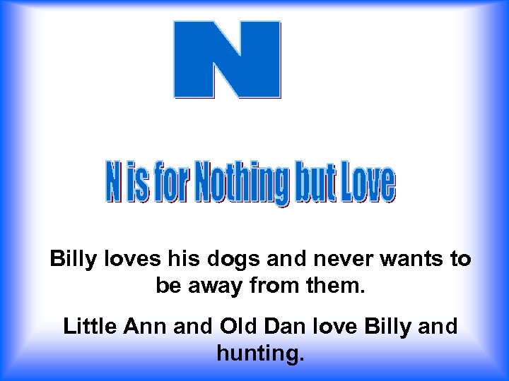 Billy loves his dogs and never wants to be away from them. Little Ann