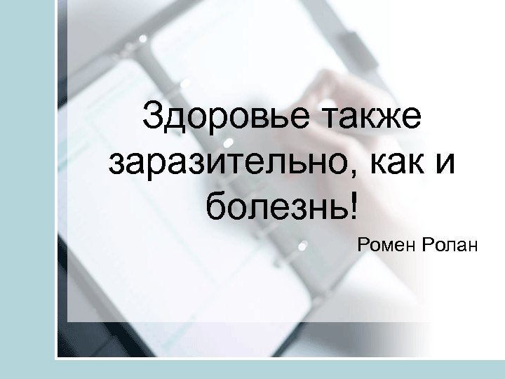 Здоровье также заразительно, как и болезнь! Ромен Ролан 