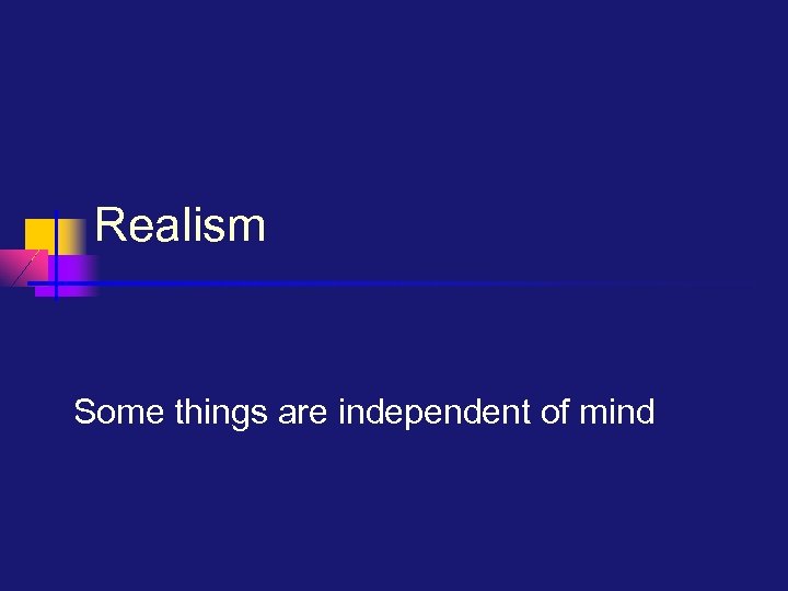 Realism Some things are independent of mind 