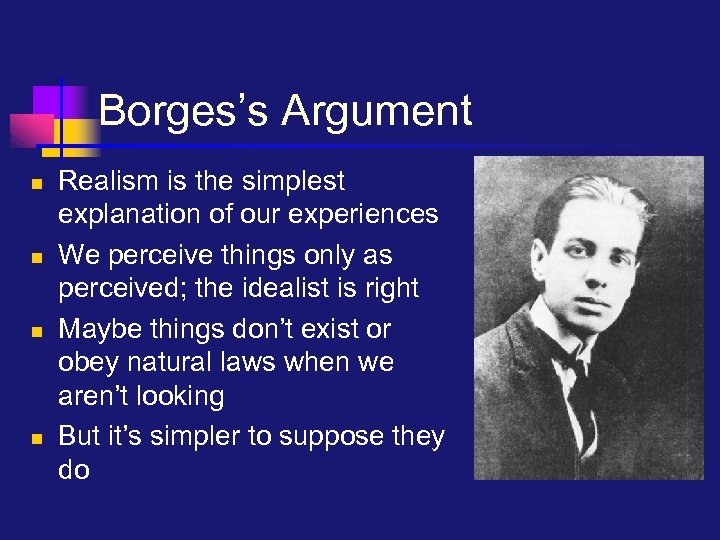 Borges’s Argument n n Realism is the simplest explanation of our experiences We perceive