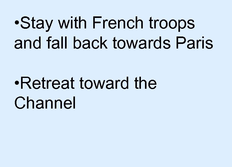  • Stay with French troops and fall back towards Paris • Retreat toward