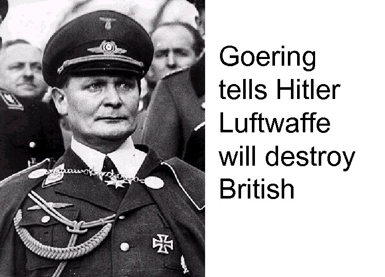 Goering tells Hitler Luftwaffe will destroy British 
