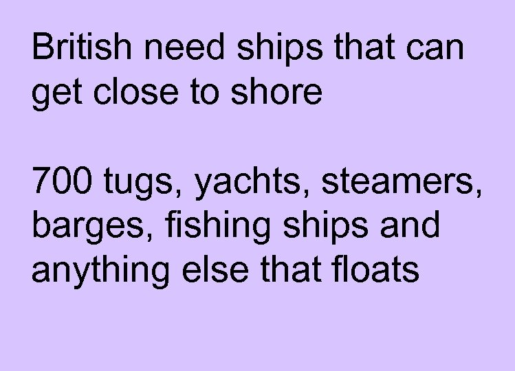 British need ships that can get close to shore 700 tugs, yachts, steamers, barges,