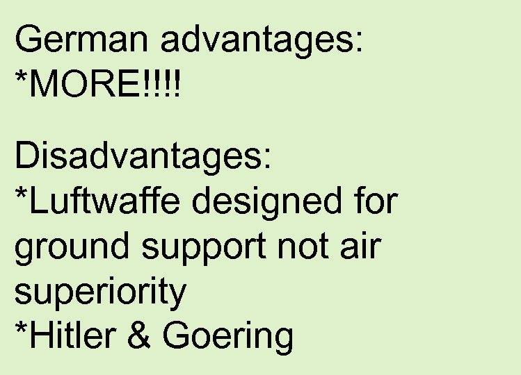 German advantages: *MORE!!!! Disadvantages: *Luftwaffe designed for ground support not air superiority *Hitler &