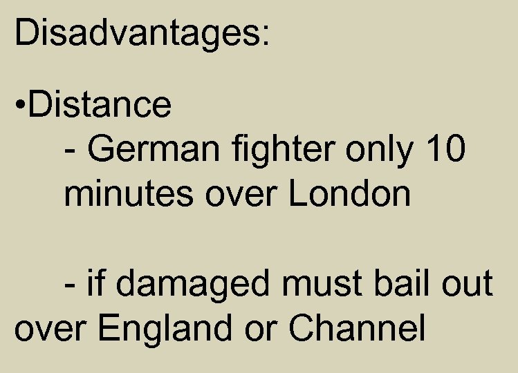 Disadvantages: • Distance - German fighter only 10 minutes over London - if damaged