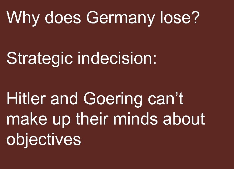 Why does Germany lose? Strategic indecision: Hitler and Goering can’t make up their minds