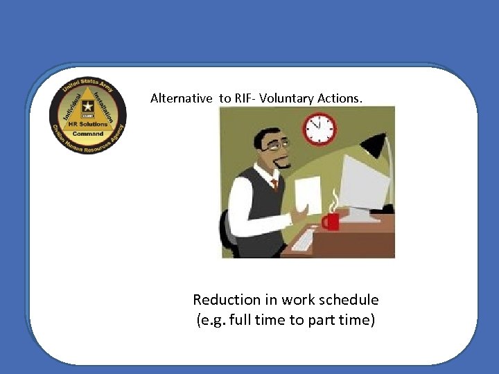Alternative to RIF- Voluntary Actions. Reduction in work schedule (e. g. full time to