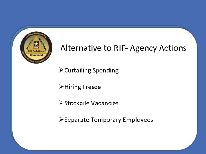 Alternative to RIF- Agency Actions ØCurtailing Spending ØHiring Freeze ØStockpile Vacancies ØSeparate Temporary Employees