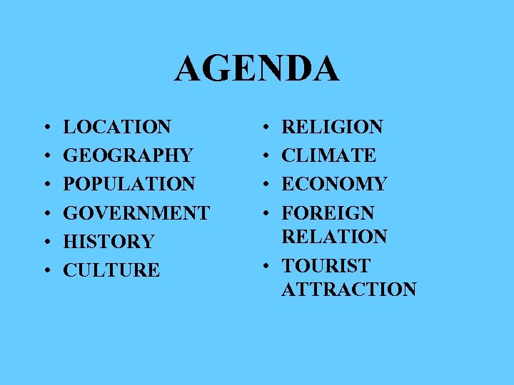 AGENDA • • • LOCATION GEOGRAPHY POPULATION GOVERNMENT HISTORY CULTURE • • RELIGION CLIMATE