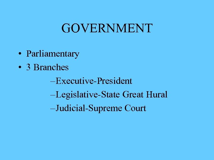 GOVERNMENT • Parliamentary • 3 Branches – Executive-President – Legislative-State Great Hural – Judicial-Supreme