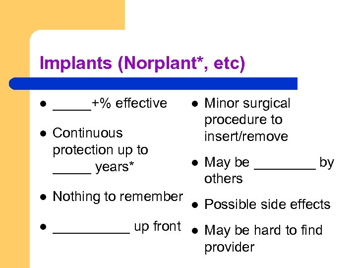 Implants (Norplant*, etc) l _____+% effective l l Continuous protection up to _____ years*