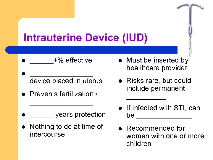 Intrauterine Device (IUD) l ______+% effective l l ________ device placed in uterus Must