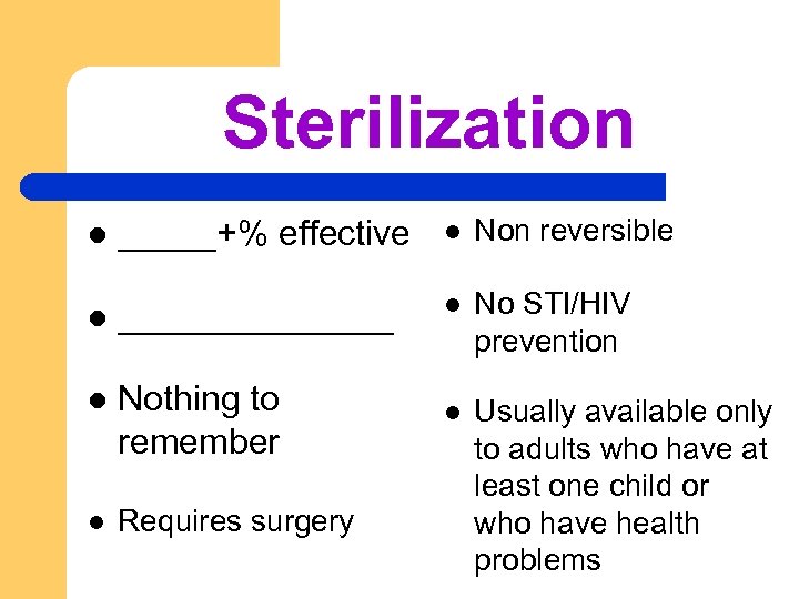 Sterilization l _____+% effective l Non reversible l _______ l No STI/HIV prevention l