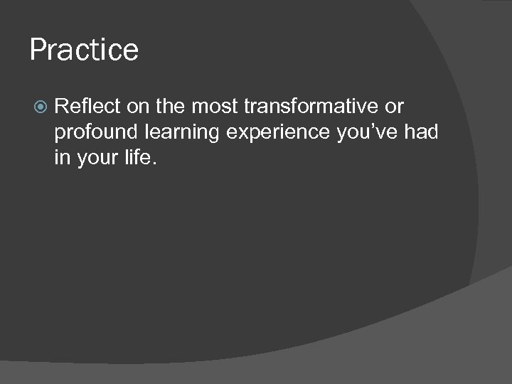Practice Reflect on the most transformative or profound learning experience you’ve had in your