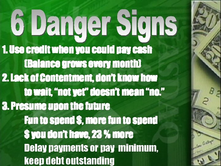 1. Use credit when you could pay cash (Balance grows every month) 2. Lack