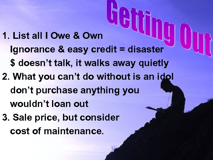 1. List all I Owe & Own Ignorance & easy credit = disaster $