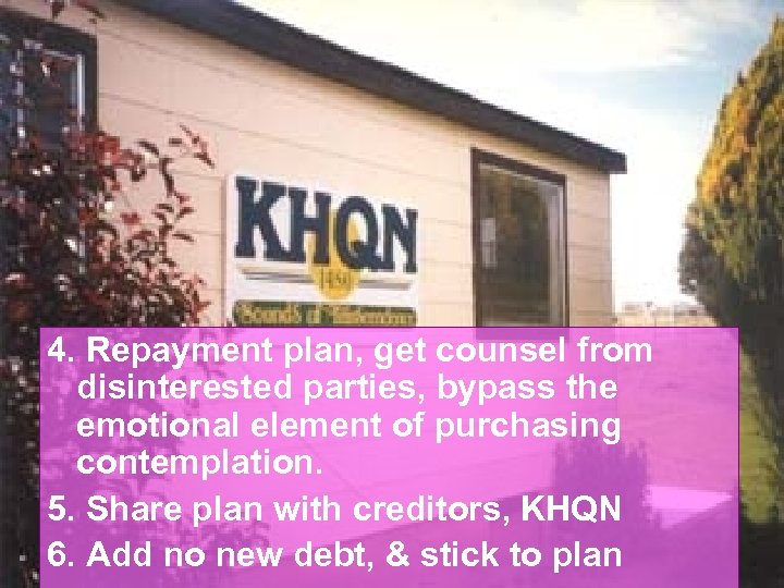 4. Repayment plan, get counsel from disinterested parties, bypass the emotional element of purchasing