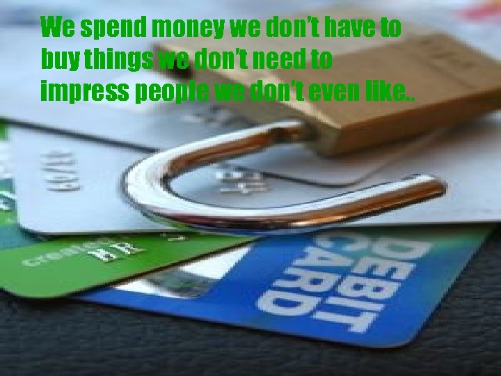 We spend money we don’t have to buy things we don’t need to impress