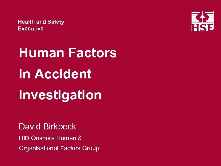 Health and Safety Executive Human Factors in Accident Investigation David Birkbeck HID Onshore Human