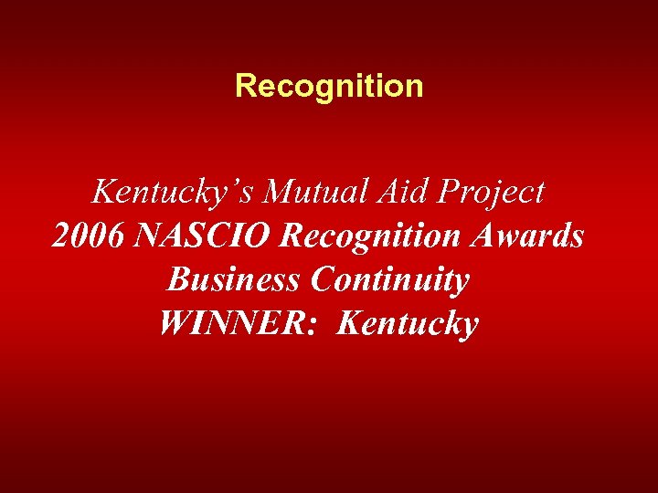 Recognition Kentucky’s Mutual Aid Project 2006 NASCIO Recognition Awards Business Continuity WINNER: Kentucky 
