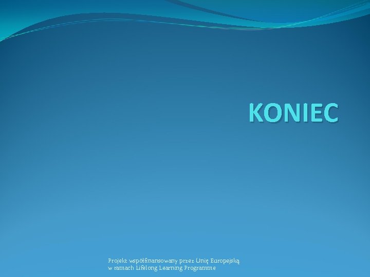 KONIEC Projekt współfinansowany przez Unię Europejską w ramach Lifelong Learning Programme 
