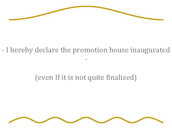 - I hereby declare the promotion house inaugurated (even If it is not quite