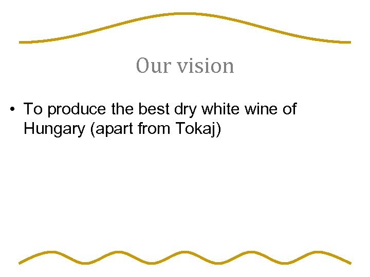 Our vision • To produce the best dry white wine of Hungary (apart from