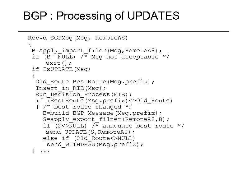 BGP : Processing of UPDATES Recvd_BGPMsg(Msg, Remote. AS) { B=apply_import_filer(Msg, Remote. AS); if (B==NULL)