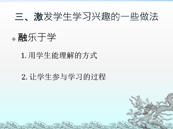 三、激发学生学习兴趣的一些做法 融乐于学 1. 用学生能理解的方式 2. 让学生参与学习的过程 