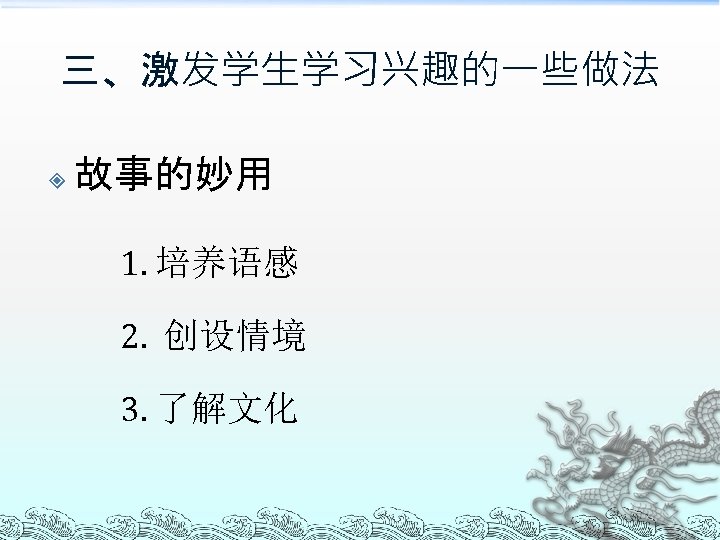 三、激发学生学习兴趣的一些做法 故事的妙用 1. 培养语感 2. 创设情境 3. 了解文化 