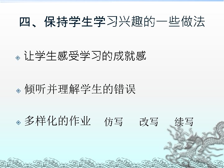 四、保持学生学习兴趣的一些做法 让学生感受学习的成就感 倾听并理解学生的错误 多样化的作业 仿写 改写 续写 