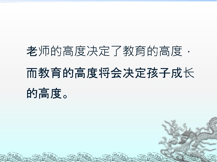 老师的高度决定了教育的高度， 而教育的高度将会决定孩子成长 的高度。 